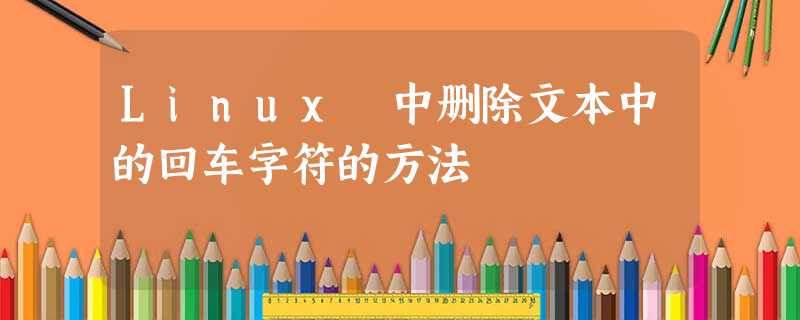 Linux 中删除文本中的回车字符的方法 Linux 中删除文本中的回车字符的方法