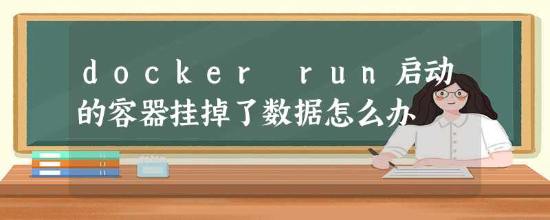 docker run启动的容器挂掉了数据怎么办 docker run启动的容器挂掉了数据怎么办