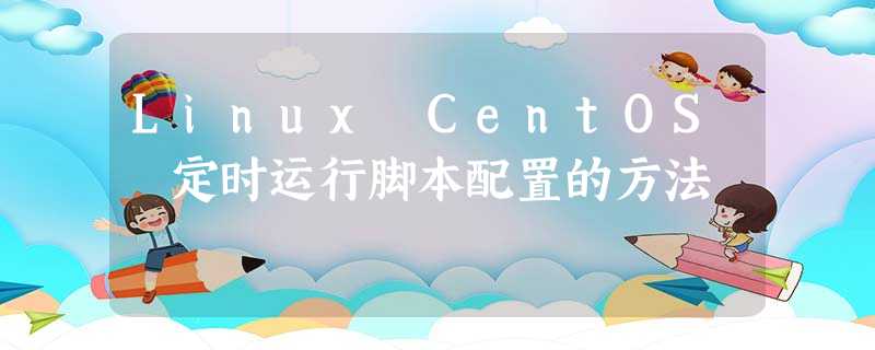 Linux CentOS 定时运行脚本配置的方法 Linux CentOS 定时运行脚本配置的方法