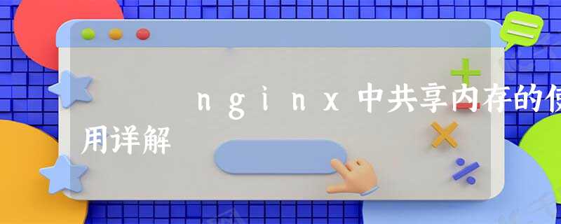 nginx中共享内存的使用详解 nginx中共享内存的使用详解