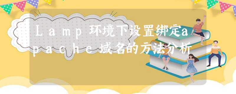 Lamp环境下设置绑定apache域名的方法分析 Lamp环境下设置绑定apache域名的方法分析