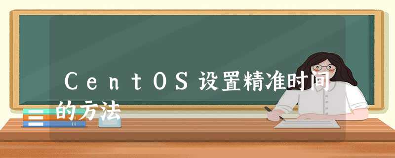 CentOS设置精准时间的方法 CentOS设置精准时间的方法