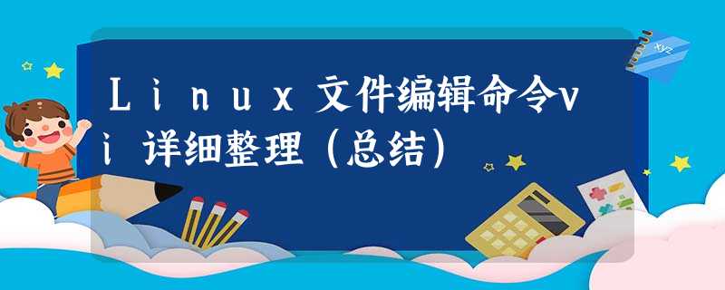 Linux文件编辑命令vi详细整理(总结) Linux文件编辑命令vi详细整理(总结)