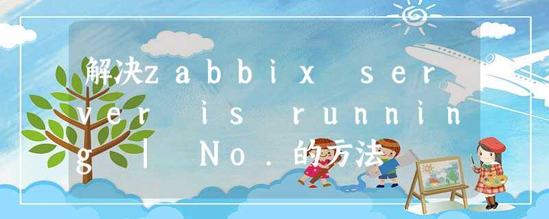 解决zabbix server is running | No.的方法 解决zabbix server is running | No.的方法