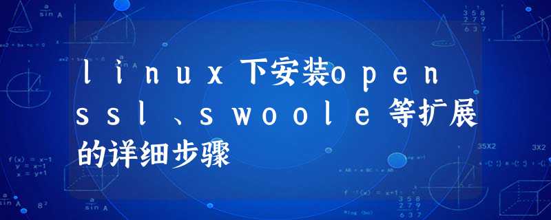 linux下安装openssl、swoole等扩展的详细步骤 linux下安装openssl、swoole等扩展的详细步骤