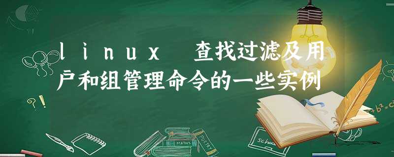 linux 查找过滤及用户和组管理命令的一些实例 linux 查找过滤及用户和组管理命令的一些实例