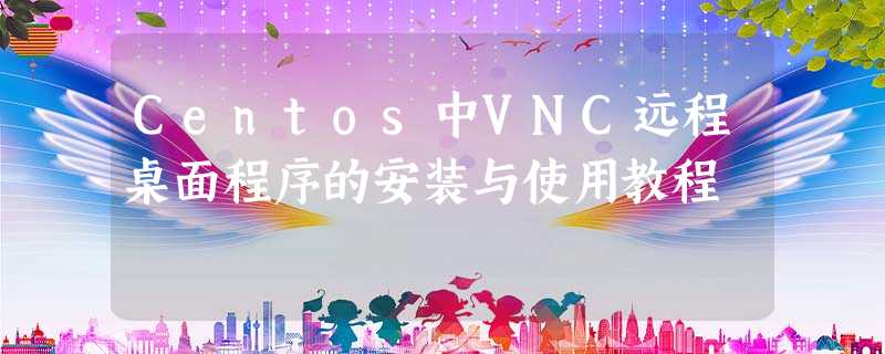 Centos中VNC远程桌面程序的安装与使用教程 Centos中VNC远程桌面程序的安装与使用教程