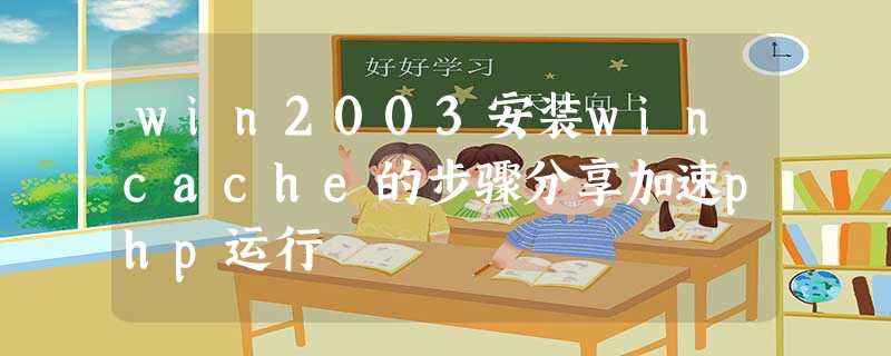 win2003安装wincache的步骤分享加速php运行 win2003安装wincache的步骤分享加速php运行