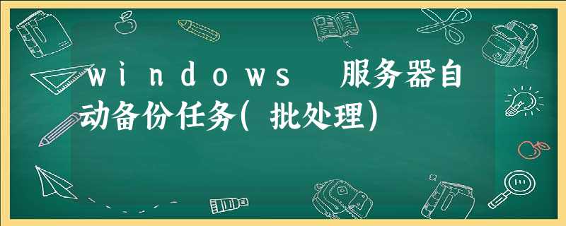 windows 服务器自动备份任务(批处理) windows 服务器自动备份任务(批处理)