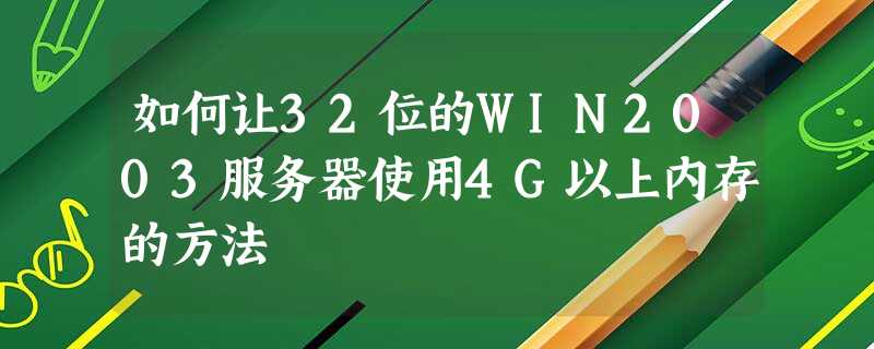 如何让32位的WIN2003服务器使用4G以上内存的方法 如何让32位的WIN2003服务器使用4G以上内存的方法