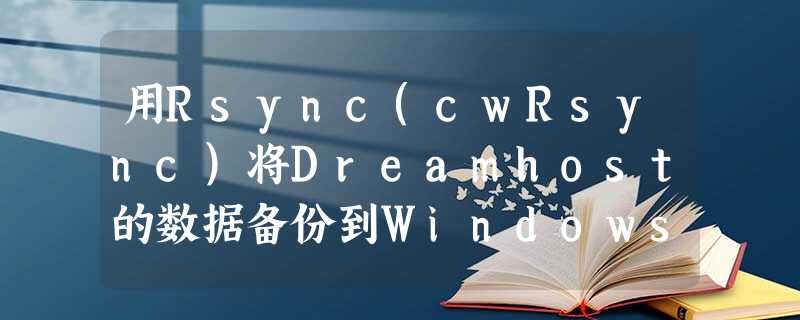 用Rsync(cwRsync)将Dreamhost的数据备份到Windows上 用Rsync(cwRsync)将Dreamhost的数据备份到Windows上