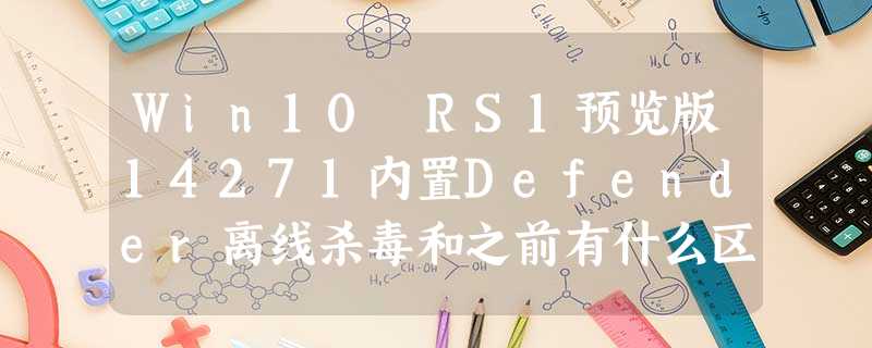 Win10 RS1预览版14271内置Defender离线杀毒和之前有什么区别? Win10 RS1预览版14271内置Defender离线杀毒和之前有什么区别?