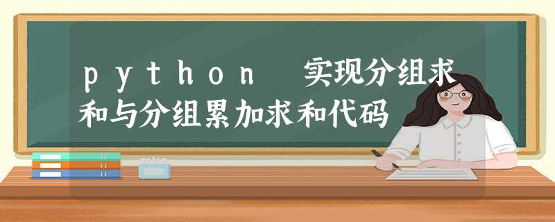 python 实现分组求和与分组累加求和代码 python 实现分组求和与分组累加求和代码