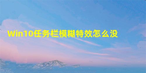 Win10任务栏模糊特效怎么没有了? Win10任务栏模糊特效怎么没有了?