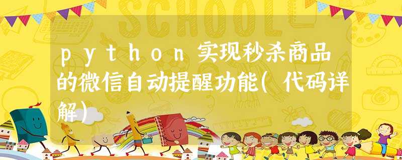 python实现秒杀商品的微信自动提醒功能(代码详解) python实现秒杀商品的微信自动提醒功能(代码详解)