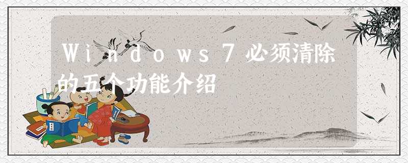 Windows7必须清除的五个功能介绍 Windows7必须清除的五个功能介绍