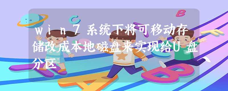 win7系统下将可移动存储改成本地磁盘来实现给U盘分区 win7系统下将可移动存储改成本地磁盘来实现给U盘分区