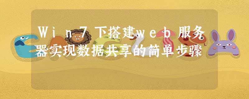 Win7下搭建web服务器实现数据共享的简单步骤 Win7下搭建web服务器实现数据共享的简单步骤
