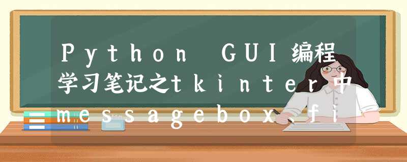 Python GUI编程学习笔记之tkinter中messagebox、filedialog控件用法详解 Python GUI编程学习笔记之tkinter中messagebox、filedialog控件用法详解