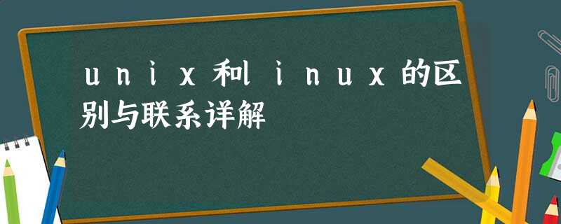 unix和linux的区别与联系详解 unix和linux的区别与联系详解