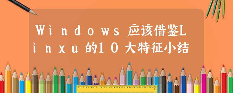 Windows应该借鉴Linxu的10大特征小结 Windows应该借鉴Linxu的10大特征小结