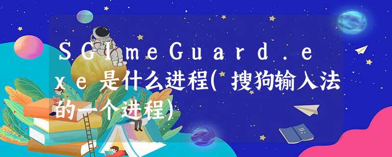 SGImeGuard.exe是什么进程(搜狗输入法的一个进程) SGImeGuard.exe是什么进程(搜狗输入法的一个进程)