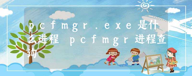 pcfmgr.exe是什么进程 pcfmgr进程查询 pcfmgr.exe是什么进程 pcfmgr进程查询