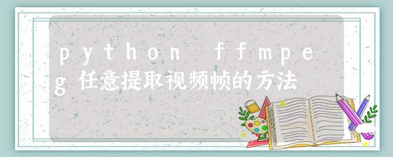 python ffmpeg任意提取视频帧的方法 python ffmpeg任意提取视频帧的方法