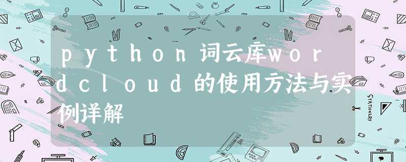 python词云库wordcloud的使用方法与实例详解 python词云库wordcloud的使用方法与实例详解