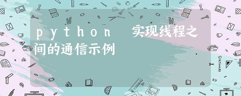 python 实现线程之间的通信示例 python 实现线程之间的通信示例
