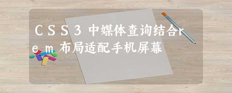 CSS3中媒体查询结合rem布局适配手机屏幕 CSS3中媒体查询结合rem布局适配手机屏幕