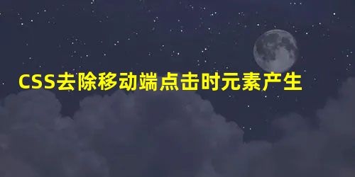 CSS去除移动端点击时元素产生的背景色 (推荐) CSS去除移动端点击时元素产生的背景色 (推荐)