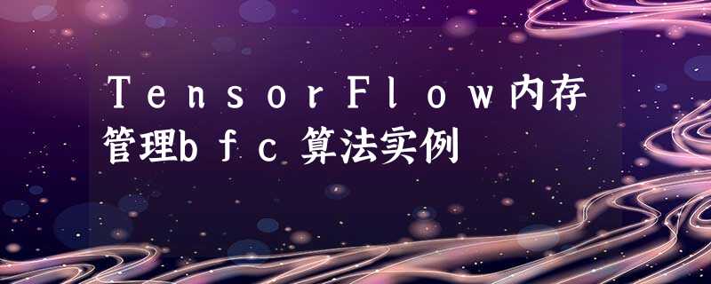 TensorFlow内存管理bfc算法实例 TensorFlow内存管理bfc算法实例