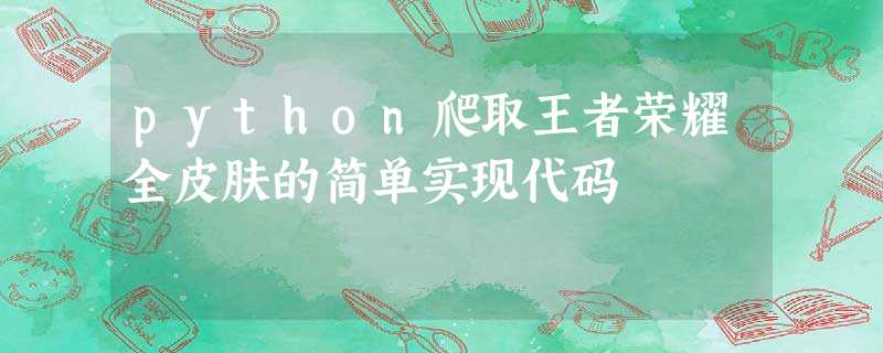 python爬取王者荣耀全皮肤的简单实现代码 python爬取王者荣耀全皮肤的简单实现代码