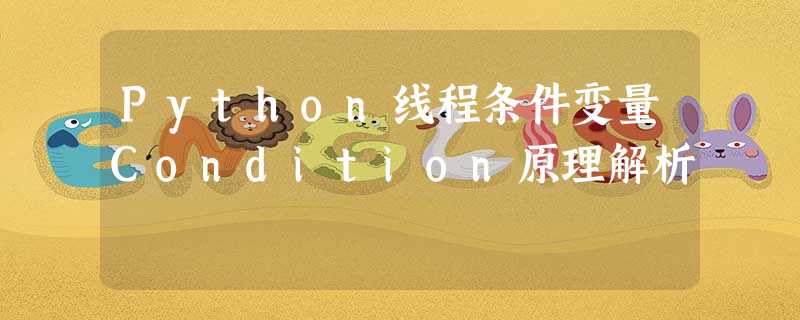 Python线程条件变量Condition原理解析 Python线程条件变量Condition原理解析