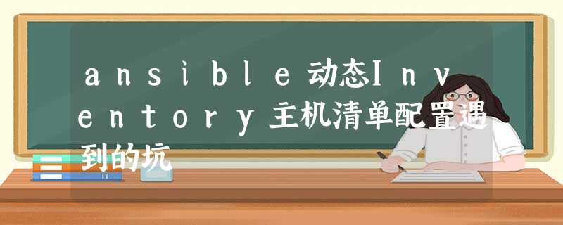 ansible动态Inventory主机清单配置遇到的坑 ansible动态Inventory主机清单配置遇到的坑