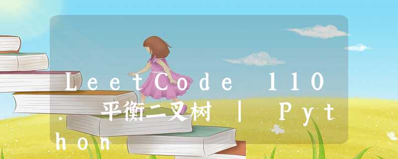 LeetCode 110. 平衡二叉树 | Python LeetCode 110. 平衡二叉树 | Python