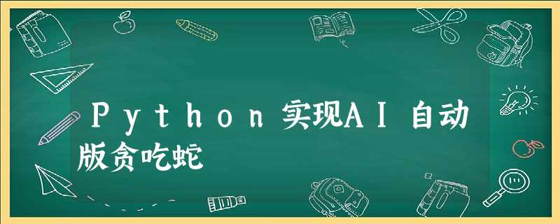 Python实现AI自动版贪吃蛇 Python实现AI自动版贪吃蛇