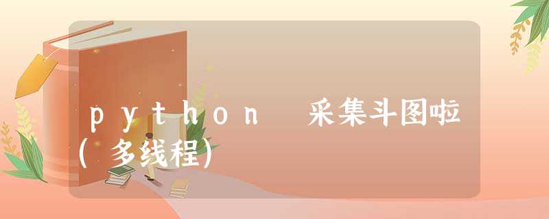 python 采集斗图啦(多线程) python 采集斗图啦(多线程)