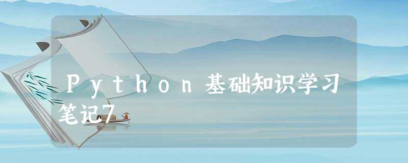 Python基础知识学习笔记7 Python基础知识学习笔记7