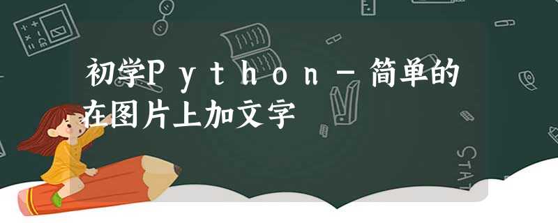 初学Python-简单的在图片上加文字 初学Python-简单的在图片上加文字
