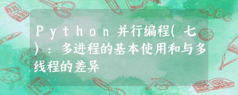 Python并行编程(七):多进程的基本使用和与多线程的差异 Python并行编程(七):多进程的基本使用和与多线程的差异