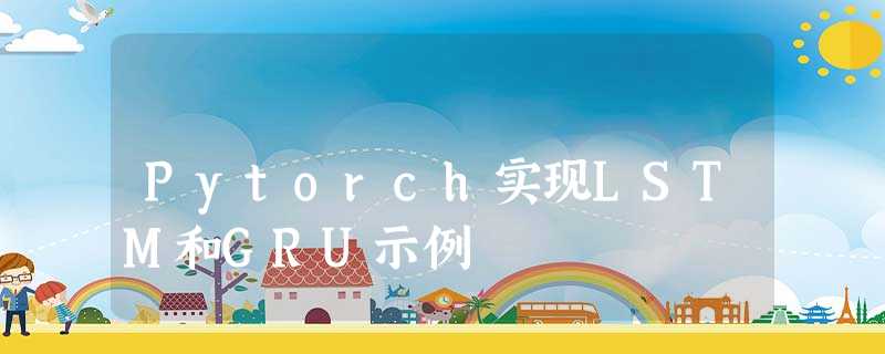 Pytorch实现LSTM和GRU示例 Pytorch实现LSTM和GRU示例
