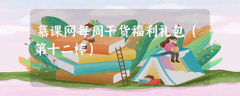 慕课网每周干货福利礼包(第十二棒) 慕课网每周干货福利礼包(第十二棒)