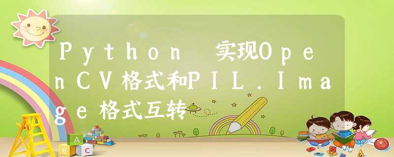 Python 实现OpenCV格式和PIL.Image格式互转 Python 实现OpenCV格式和PIL.Image格式互转