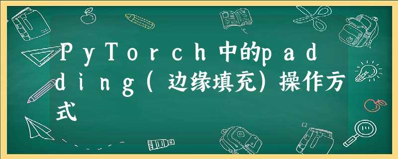 PyTorch中的padding(边缘填充)操作方式 PyTorch中的padding(边缘填充)操作方式