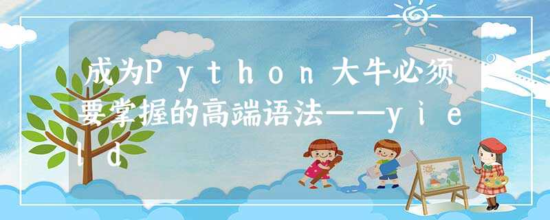 成为Python大牛必须要掌握的高端语法——yield 成为Python大牛必须要掌握的高端语法——yield