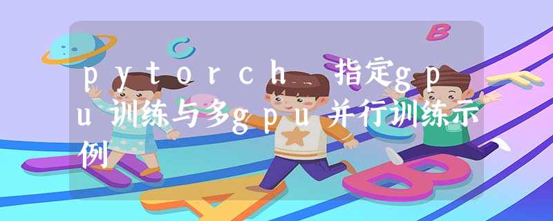 pytorch 指定gpu训练与多gpu并行训练示例 pytorch 指定gpu训练与多gpu并行训练示例