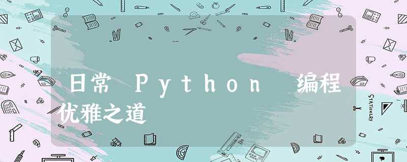 日常 Python 编程优雅之道 日常 Python 编程优雅之道