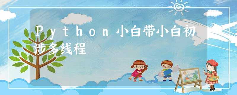 Python小白带小白初涉多线程 Python小白带小白初涉多线程